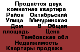 Продаётся двух комнатная квартира › Район ­ Октябрьский › Улица ­ Мичуринская › Дом ­ 151 В › Общая площадь ­ 52 › Цена ­ 2 150 000 - Тамбовская обл. Недвижимость » Квартиры продажа   . Тамбовская обл.